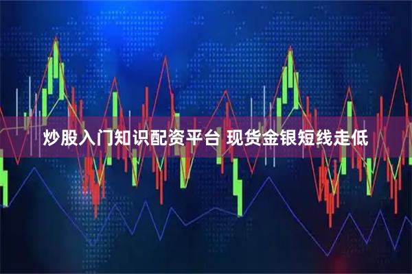 炒股入门知识配资平台 现货金银短线走低