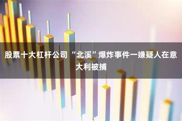股票十大杠杆公司 “北溪”爆炸事件一嫌疑人在意大利被捕