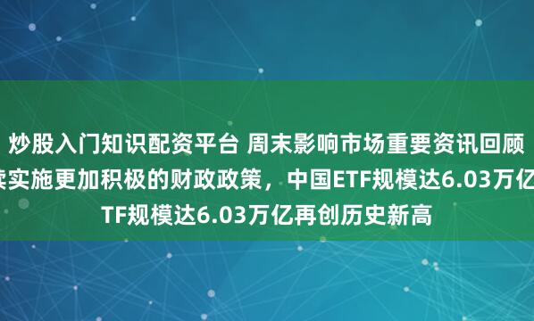 炒股入门知识配资平台 周末影响市场重要资讯回顾：2026年继续实施更加积极的财政政策，中国ETF规模达6.03万亿再创历史新高