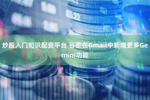 炒股入门知识配资平台 谷歌在Gmail中新增更多Gemini功能