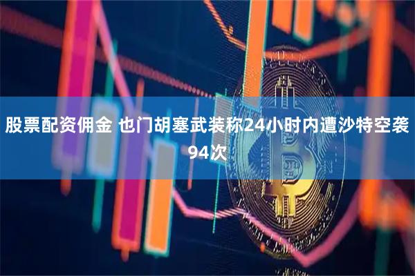 股票配资佣金 也门胡塞武装称24小时内遭沙特空袭94次