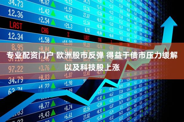 专业配资门户 欧洲股市反弹 得益于债市压力缓解以及科技股上涨